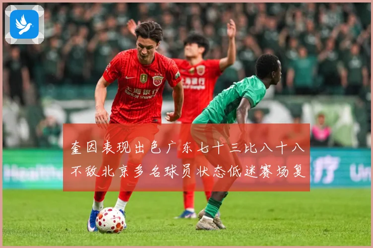 奎因表现出色广东七十三比八十八不敌北京多名球员状态低迷赛场复盘-深度解析