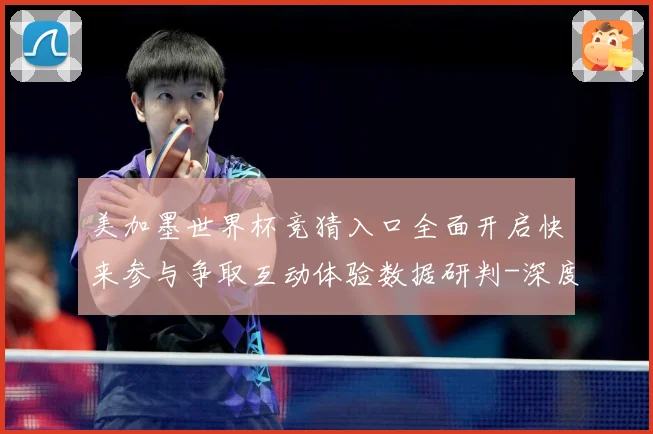 美加墨世界杯竞猜入口全面开启快来参与争取互动体验数据研判-深度解析