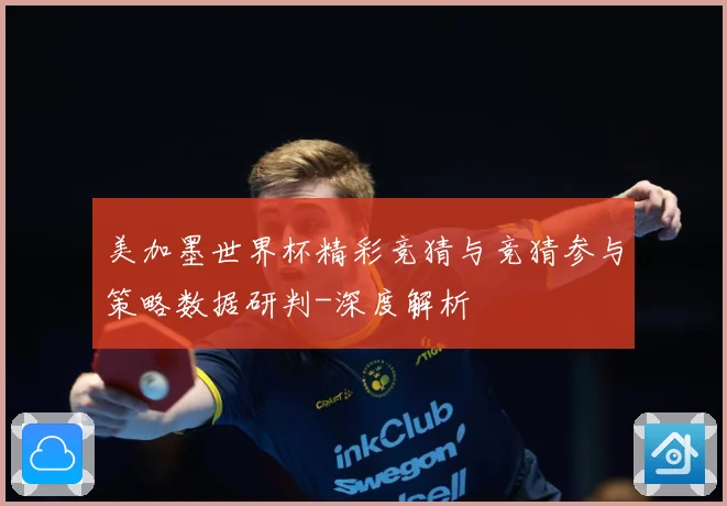 美加墨世界杯精彩竞猜与竞猜参与策略数据研判-深度解析