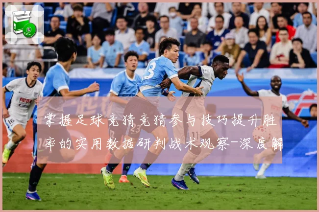掌握足球竞猜竞猜参与技巧提升胜率的实用数据研判战术观察-深度解析