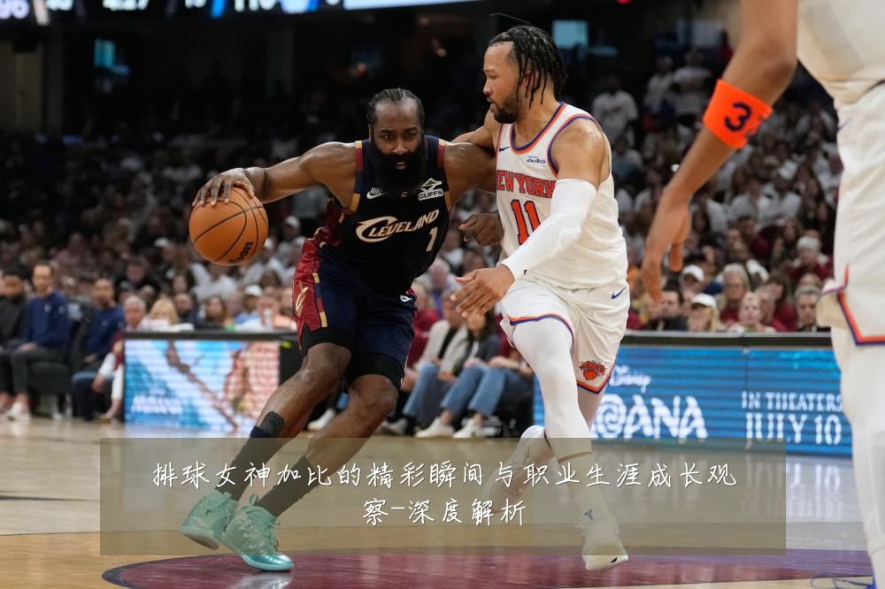 排球女神加比的精彩瞬间与职业生涯成长观察-深度解析