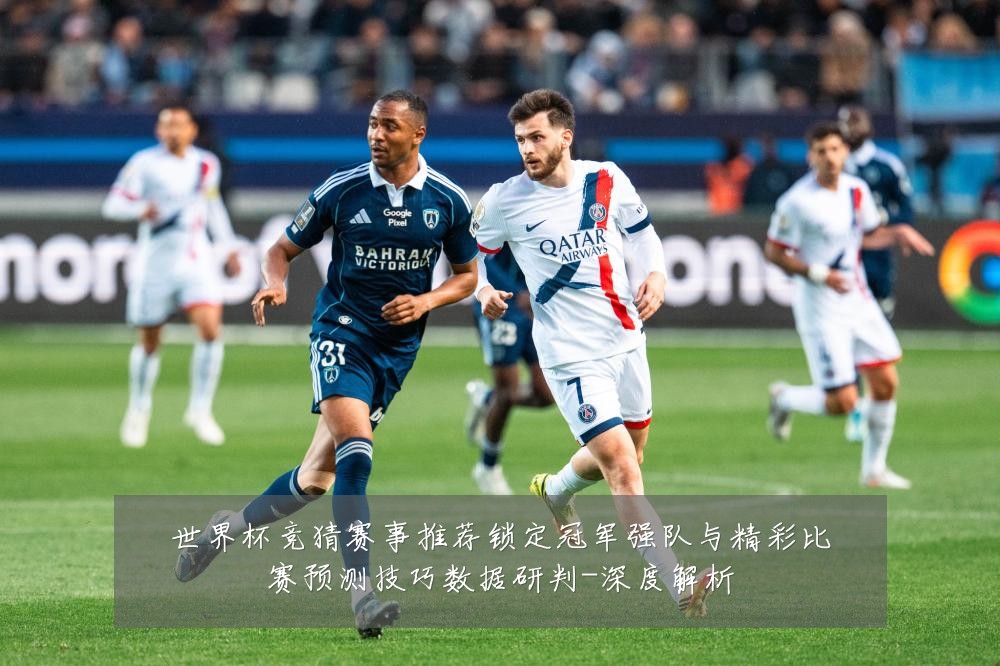 世界杯竞猜赛事推荐锁定冠军强队与精彩比赛预测技巧数据研判-深度解析