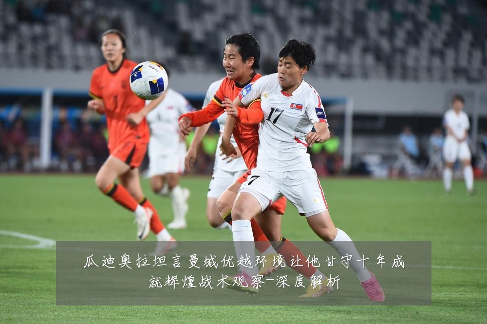 瓜迪奥拉坦言曼城优越环境让他甘守十年成就辉煌战术观察-深度解析
