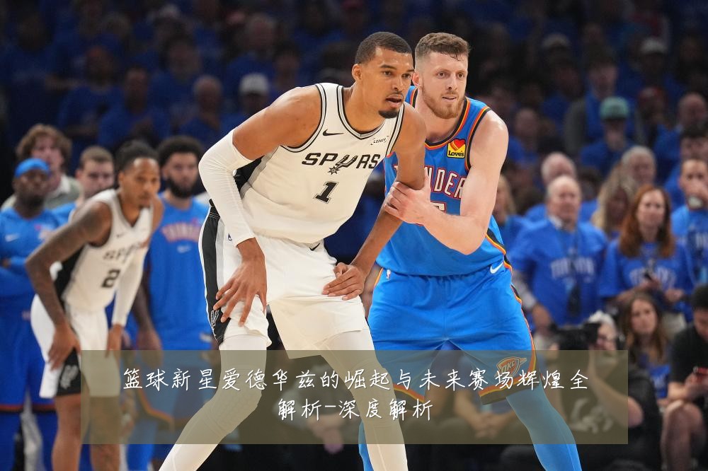 篮球新星爱德华兹的崛起与未来赛场辉煌全解析-深度解析