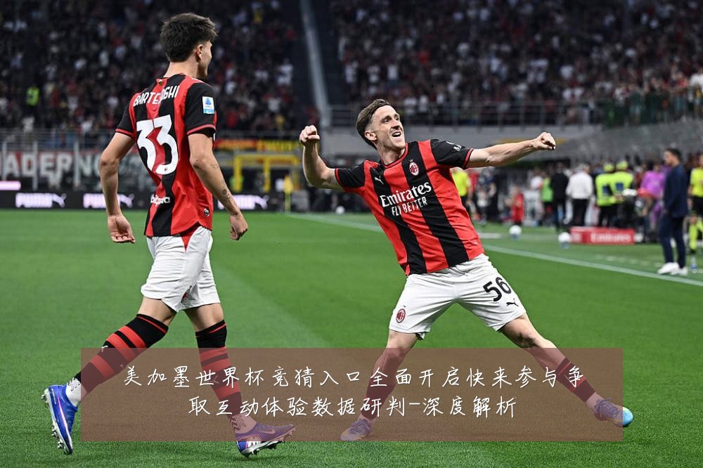 美加墨世界杯竞猜入口全面开启快来参与争取互动体验数据研判-深度解析