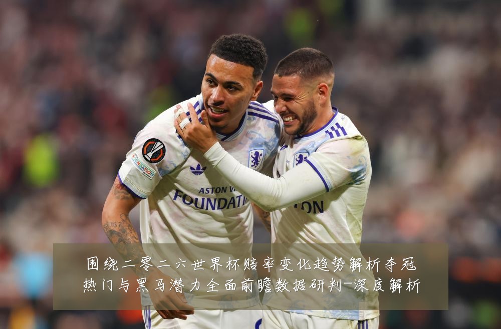 围绕二零二六世界杯赔率变化趋势解析夺冠热门与黑马潜力全面前瞻数据研判-深度解析